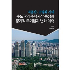 저출산 고령화 시대 수도권의 주택시장 특성과 장기적 주거입지 변화 예측