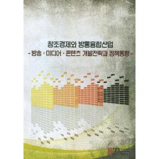 창조경제와 방통융합산업: 방송 미디어 콘텐츠 개발전략과 정책동향