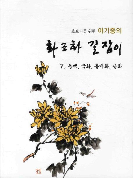 초보자를 위한 이기종의 화조화 길잡이. 5: 동백 국화 홍매화 송화