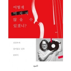 어떻게 미치지 않을 수 있겠니