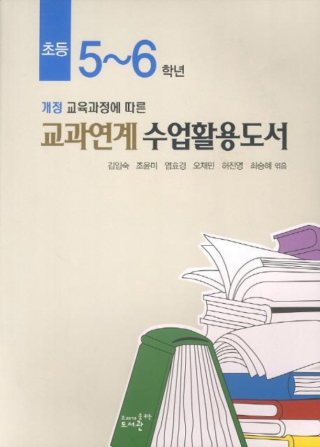 개정 교육과정에 따른 초등 5-6학년 교과연계수업활용도서(2012)