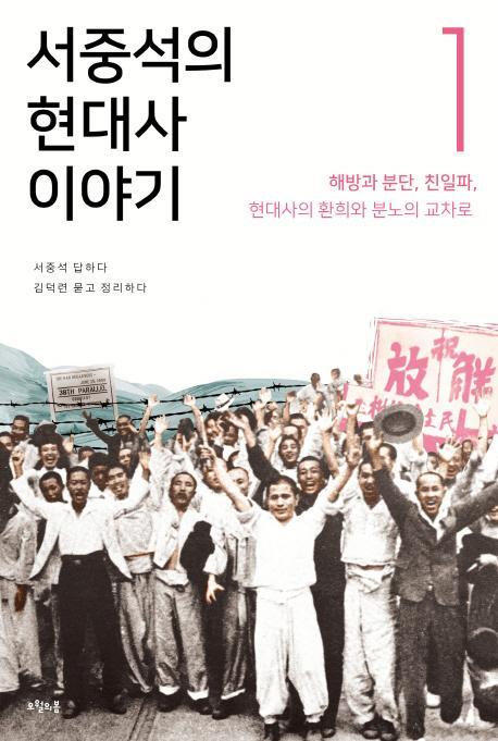 서중석의 현대사 이야기. 1: 해방과 분단 친일파, 현대사의 환희와 분노의 교차로