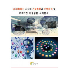 5G이동통신 시장의 기술동향과 산업분석 및 ICT기반 기술융합 사례분석