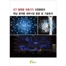 ICT 융복합 의료기기 산업동향과 핵심 분야별 세부시장 동향 및 기술분석