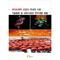 바이오제약 산업의 국내외 시장. 기술동향 및 세부시장의 연구개발 현황