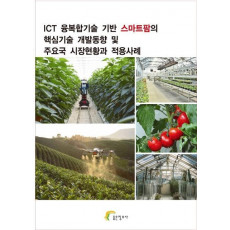 ICT 융복합기술 기반 스마트팜의 핵심기술 개발동향 및 주요국 시장현황과 적용사례