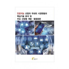 인공지능 산업의 국내외 시장현황과 핵심기술 분석 및 주요 산업별 개발 활용동향