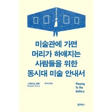 미술관에 가면 머리가 하얘지는 사람들을 위한 동시대 미술 안내서