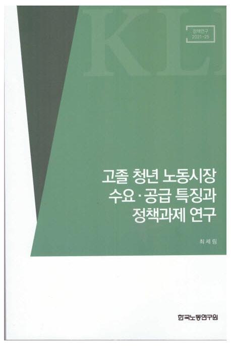 고졸 청년 노동시장 수요 공급 특징과 정책과제연구