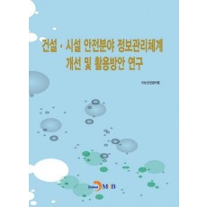 건설·시설 안전분야 정보관리체계 개선 및 활용방안 연구