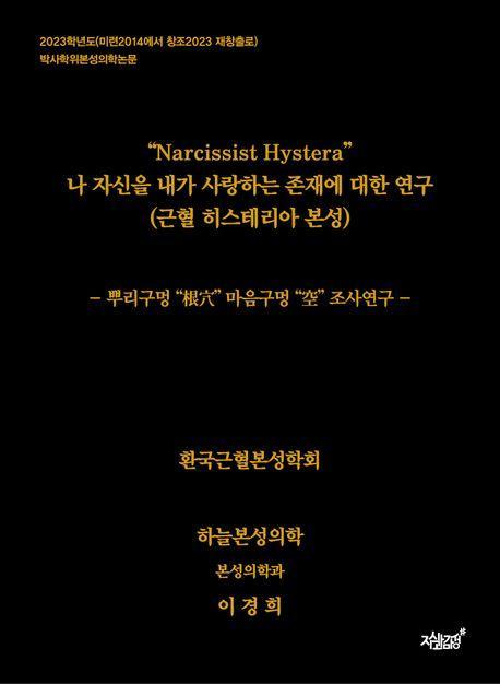 Narcissist Hystera 나 자신을 내가 사랑하는 존재에 대한 연구(근혈 히스테리아 본성)