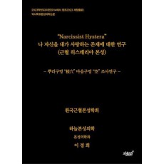 Narcissist Hystera 나 자신을 내가 사랑하는 존재에 대한 연구(근혈 히스테리아 본성)