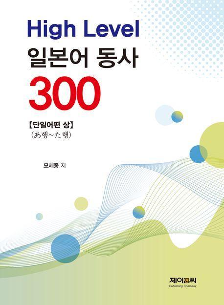 High Level 일본어 동사 300: 단일어편(상)(あ행~た행)