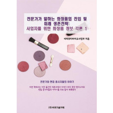 전문가가 말하는 화장품업 진입 및 미래 생존전략: 사업자를 위한 화장품 정보 각론. 1