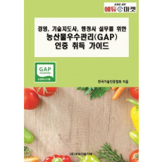 경영, 기술지도사, 행정사 실무를 위한 농산물우수관리(GAP) 인증 취득 가이드