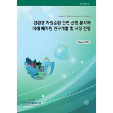 친환경 자원순환 관련 산업 분석과 미래 폐자원 연구개발 및 시장 전망