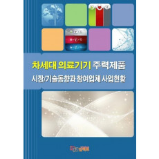 차세대 의료기기 주력제품 시장/기술동향과 참여업체 사업현황