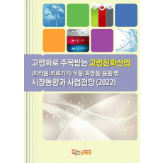 고령화로 주목받는 고령친화산업(의약품/ 의료기기/식품/화장품/용품)별 시장동향과 사업전망(2022)