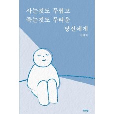 사는것도 두렵고 죽는것도 두려운 당신에게