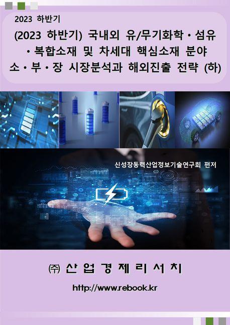 (2023 하반기) 국내외 유/무기화학·섬유·복합소재 및 차세대 핵심소재 분야 소·부·장 시장분석과 해외진출 전략 (하)