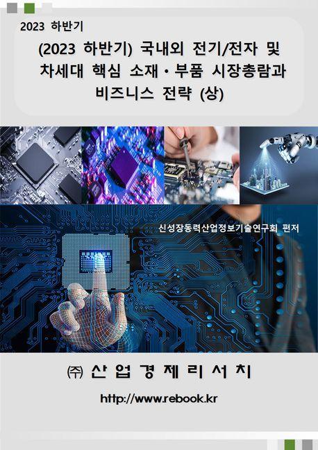 2023 하반기 국내외 전기/전자 및 차세대 핵심 소재ㆍ부품 시장총람과 비즈니스 전략(상)