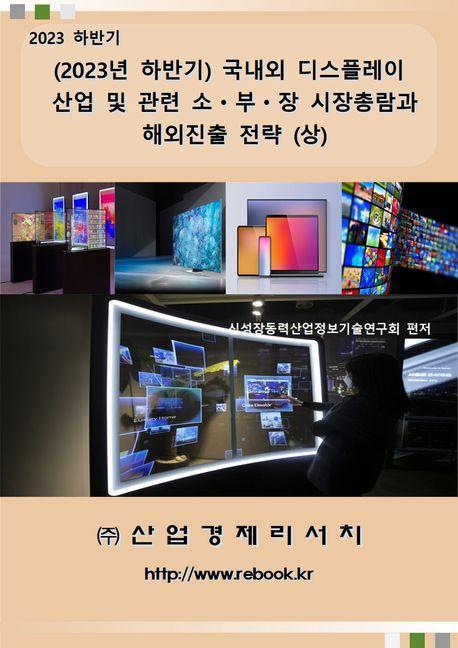 (2023 하반기) 국내외 디스플레이 산업 및 관련 소ㆍ부ㆍ장 시장총람과 해외진출 전략 (상)