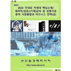 2024 국내외 차세대 핵심소재/세라믹/섬유/(기계)금속 및 성형가공 분야 시장총람과 비즈니스 전략(상)