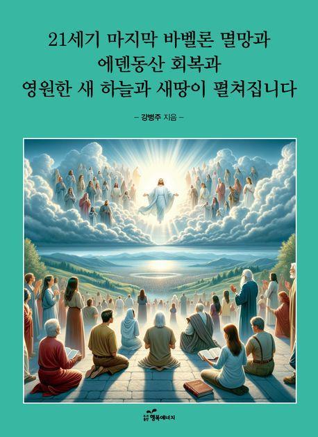 21세기 마지막 바벨론 멸망과 에덴동산 회복과 영원한 새 하늘과 새땅이 펼쳐집니다