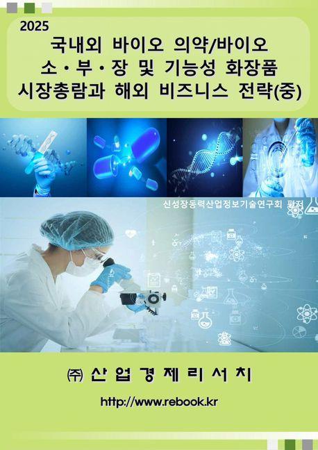 2025 국내외 바이오 의약/바이오 소ㆍ부ㆍ장 및 기능성 화장품 시장총람과 해외 비즈니스 전략(중)