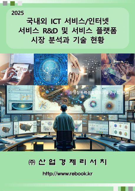 2025 국내외 ICT 서비스/인터넷 서비스 R&D 및 서비스 플랫폼 시장 분석과 기술 현황